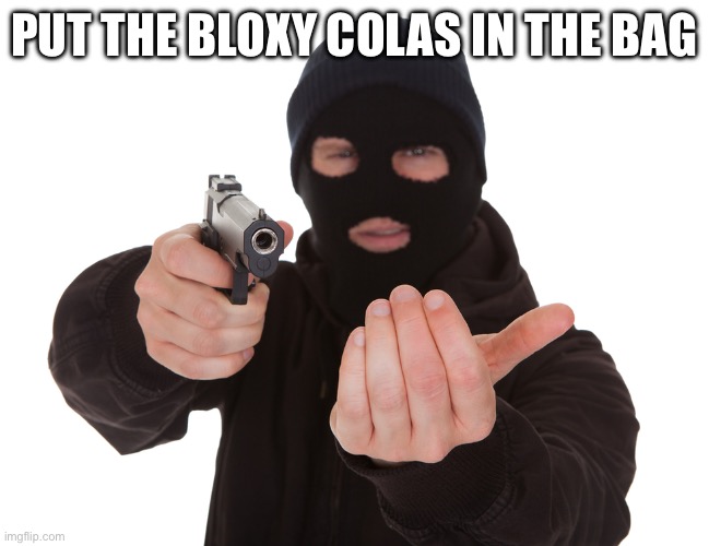 robbery | PUT THE BLOXY COLAS IN THE BAG | image tagged in robbery | made w/ Imgflip meme maker