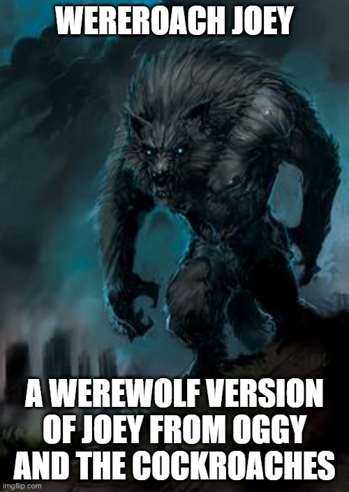 Wereroach Joey 2 | WEREROACH JOEY; A WEREWOLF VERSION OF JOEY FROM OGGY AND THE COCKROACHES | image tagged in werewolf | made w/ Imgflip meme maker