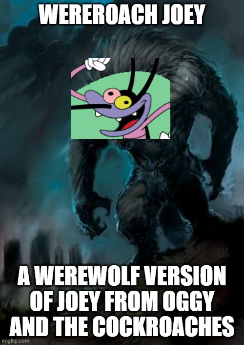 Wereroach Joey | WEREROACH JOEY; A WEREWOLF VERSION OF JOEY FROM OGGY AND THE COCKROACHES | image tagged in werewolf | made w/ Imgflip meme maker