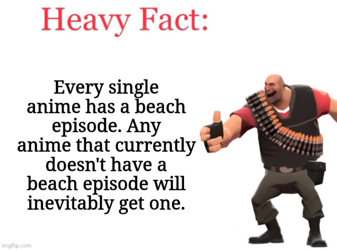 Heavy fact | Every single anime has a beach episode. Any anime that currently doesn't have a beach episode will inevitably get one. | image tagged in heavy fact | made w/ Imgflip meme maker