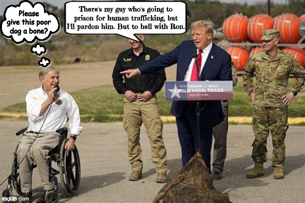 Showdown @ the border | There's my guy who's going to prison for human trafficking, but I'll pardon him. But to hell with Ron. Please give this poor dog a bone? | image tagged in trump abbott,human traffiking,mexican texas border,hostages,future war dead,fascism | made w/ Imgflip meme maker