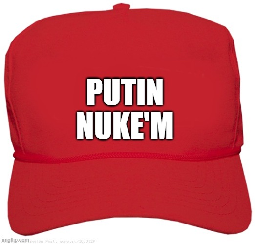 blank red MAGA ARMAGEDDON hat | PUTIN
NUKE'M | image tagged in blank red maga hat,donald trump approves,putin cheers,commie,dictator,fascist | made w/ Imgflip meme maker