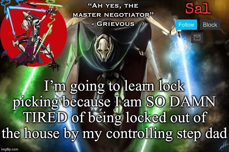 Sal’s Grievous temp | I’m going to learn lock picking because I am SO DAMN TIRED of being locked out of the house by my controlling step dad | image tagged in sal s grievous temp | made w/ Imgflip meme maker