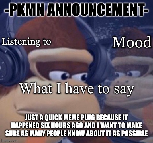 Probably for the last time, gn chat | JUST A QUICK MEME PLUG BECAUSE IT HAPPENED SIX HOURS AGO AND I WANT TO MAKE SURE AS MANY PEOPLE KNOW ABOUT IT AS POSSIBLE | image tagged in pkmn announcement | made w/ Imgflip meme maker