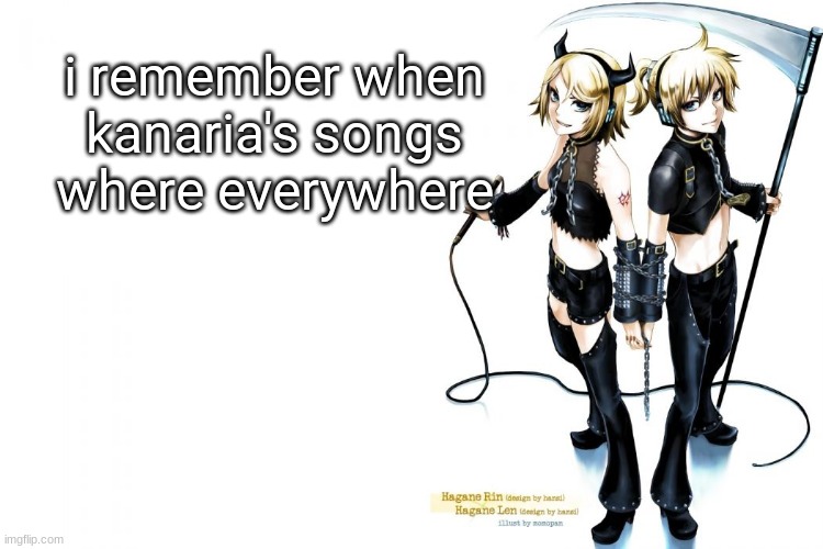 METALOID_ONE | i remember when kanaria's songs where everywhere | image tagged in metaloid_one | made w/ Imgflip meme maker