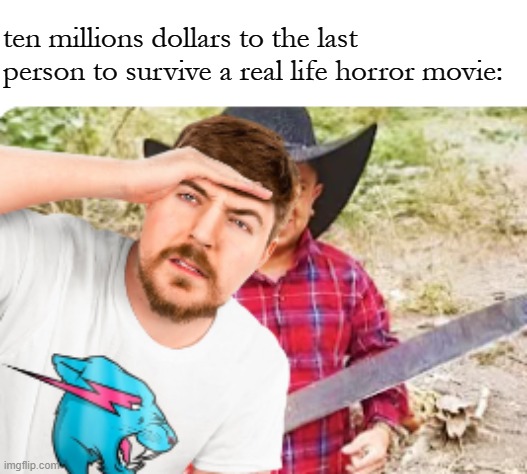 ten millions dollars to the last person to survive a real life horror movie: | image tagged in frost | made w/ Imgflip meme maker