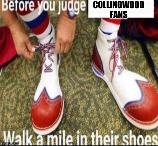 Walk a mile in their shoes | COLLINGWOOD FANS | image tagged in walk a mile in their shoes | made w/ Imgflip meme maker