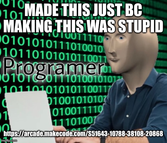 MADE THIS JUST BC
MAKING THIS WAS STUPID; https://arcade.makecode.com/S51643-10788-38108-20868 | image tagged in programr | made w/ Imgflip meme maker