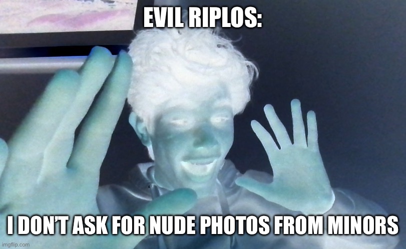 EVIL RIPLOS:; I DON’T ASK FOR NUDE PHOTOS FROM MINORS | image tagged in riplos fake mrbeast | made w/ Imgflip meme maker