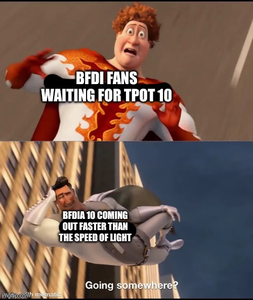 Didn’t expect the episode to come out so fast. | BFDI FANS WAITING FOR TPOT 10; BFDIA 10 COMING OUT FASTER THAN THE SPEED OF LIGHT | image tagged in going somewhere | made w/ Imgflip meme maker