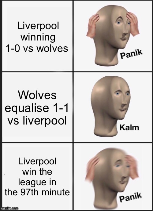 Last day of premier league be like: sadly? | Liverpool winning 1-0 vs wolves; Wolves equalise 1-1 vs liverpool; Liverpool win the league in the 97th minute | image tagged in memes,panik kalm panik | made w/ Imgflip meme maker