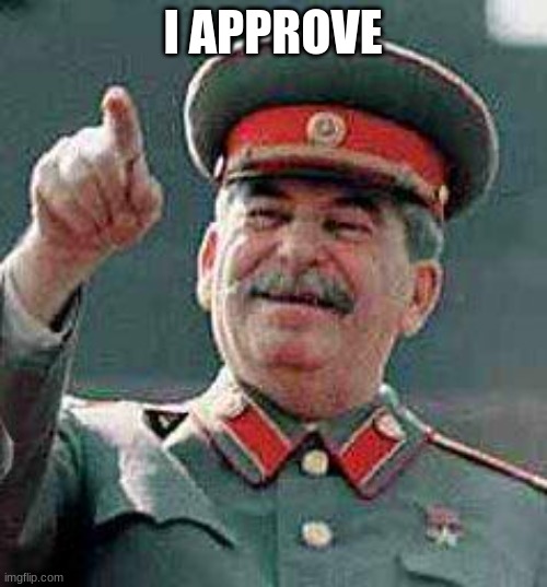 Stalin says | I APPROVE | image tagged in stalin says | made w/ Imgflip meme maker