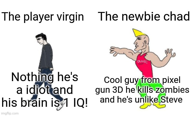 Virgin vs Chad | The newbie chad; The player virgin; Cool guy from pixel gun 3D he kills zombies and he's unlike Steve; Nothing he's a idiot and his brain is 1 IQ! | image tagged in virgin vs chad | made w/ Imgflip meme maker