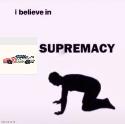 I believe in supremacy | image tagged in i believe in supremacy | made w/ Imgflip meme maker