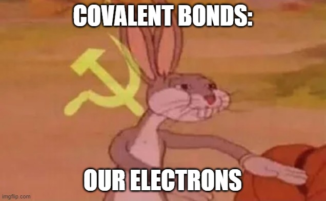 at least ionic bonds just steal it | COVALENT BONDS:; OUR ELECTRONS | image tagged in bugs bunny communist | made w/ Imgflip meme maker
