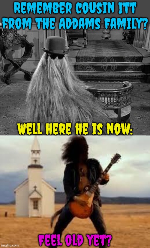 Not shown, but he still has the same hat. | Remember cousin Itt from the Addams Family? Well here he is now:; Feel old yet? | image tagged in cousin itt,slash,rock on,classic,tv series | made w/ Imgflip meme maker