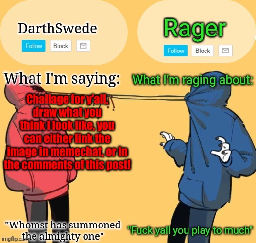 Swede x rager shared announcement temp (by Insanity.) | Challage for y'all,
draw what you think I look like, you can either link the image in memechat, or in the comments of this post! | image tagged in swede x rager shared announcement temp by insanity | made w/ Imgflip meme maker