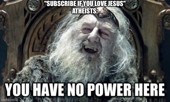 you have no power here | "SUBSCRIBE IF YOU LOVE JESUS"
ATHEISTS: | image tagged in you have no power here | made w/ Imgflip meme maker