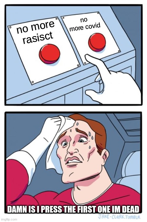 Two Buttons | no more covid; no more rasisct; DAMN IS I PRESS THE FIRST ONE IM DEAD | image tagged in memes,two buttons | made w/ Imgflip meme maker