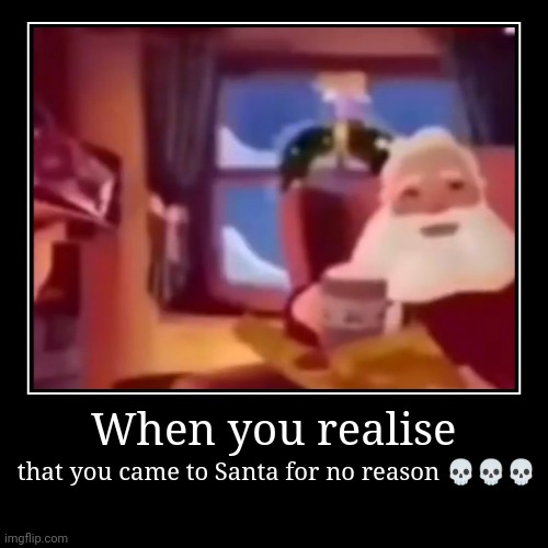 Santa drinked his coffee but u came to him for no reason :'( | When you realise | that you came to Santa for no reason ??? | image tagged in funny,demotivationals | made w/ Imgflip demotivational maker