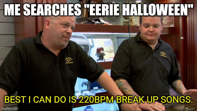 Spotify be like | ME SEARCHES "EERIE HALLOWEEN"; BEST I CAN DO IS 220BPM BREAK UP SONGS. | image tagged in pawn stars best i can do | made w/ Imgflip meme maker