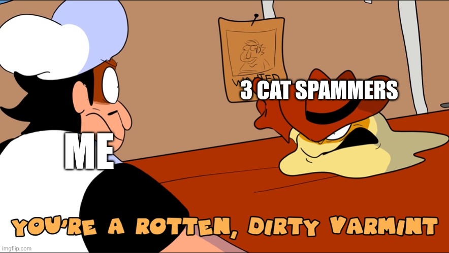 Varmint | 3 CAT SPAMMERS; ME | image tagged in varmint | made w/ Imgflip meme maker