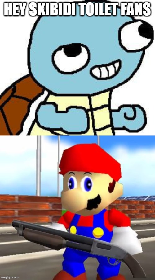 HEY SKIBIDI TOILET FANS | image tagged in squirtle meme,smg4 shotgun mario | made w/ Imgflip meme maker