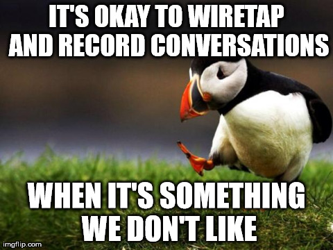 Unpopular Opinion Puffin | IT'S OKAY TO WIRETAP AND RECORD CONVERSATIONS WHEN IT'S SOMETHING WE DON'T LIKE | image tagged in memes,unpopular opinion puffin,AdviceAnimals | made w/ Imgflip meme maker