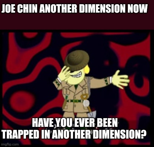 Joe Chin is trapped in another world now | JOE CHIN ANOTHER DIMENSION NOW; HAVE YOU EVER BEEN TRAPPED IN ANOTHER DIMENSION? | made w/ Imgflip meme maker