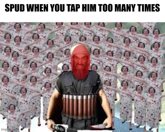 Funny blow up :p | SPUD WHEN YOU TAP HIM TOO MANY TIMES | image tagged in suicide bomber | made w/ Imgflip meme maker