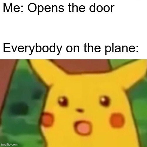 this is a random one... | Me: Opens the door; Everybody on the plane: | image tagged in memes,surprised pikachu | made w/ Imgflip meme maker