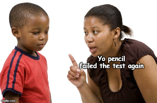 Yo pencil failed the test again | made w/ Imgflip meme maker