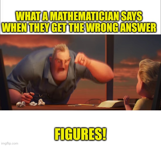 WHAT A MATHEMATICIAN SAYS WHEN THEY GET THE WRONG ANSWER; FIGURES! | image tagged in white background,math is math,blank white template | made w/ Imgflip meme maker