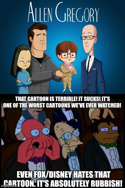 THAT CARTOON IS TERRIBLE! IT SUCKS! IT'S ONE OF THE WORST CARTOONS WE'VE EVER WATCHED! EVEN FOX/DISNEY HATES THAT CARTOON. IT'S ABSOLUTELY RUBBISH! | image tagged in memes,you should feel bad zoidberg | made w/ Imgflip meme maker