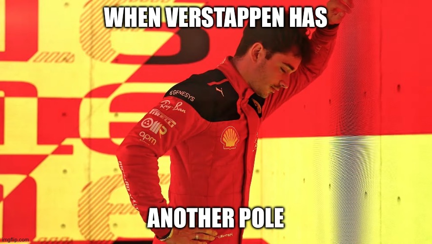 Charles Leclerc looking down at the floor | WHEN VERSTAPPEN HAS; ANOTHER POLE | image tagged in charles leclerc looking down at the floor | made w/ Imgflip meme maker