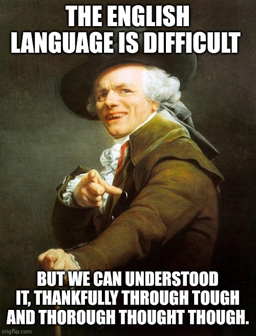 Joseph Decreux | THE ENGLISH LANGUAGE IS DIFFICULT; BUT WE CAN UNDERSTOOD IT, THANKFULLY THROUGH TOUGH AND THOROUGH THOUGHT THOUGH. | image tagged in joseph decreux | made w/ Imgflip meme maker