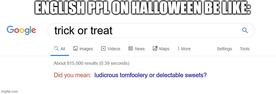 Ahh, London | ENGLISH PPL ON HALLOWEEN BE LIKE:; trick or treat; ludicrous tomfoolery or delectable sweets? | image tagged in did you mean | made w/ Imgflip meme maker