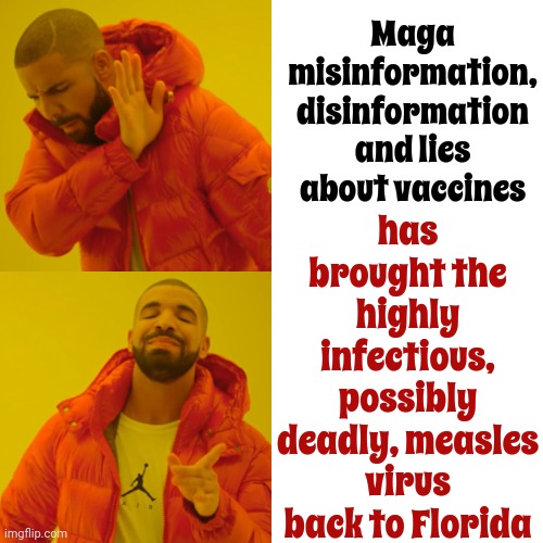 That's WHY We Have Vaccines In The First Place.  At The Very Least Stop Believing The ABSURD Conspiracy Theories | has brought the highly infectious, possibly deadly, measles virus back to Florida; Maga misinformation, disinformation and lies about vaccines | image tagged in memes,drake hotline bling,vaccination,vaccines,conspiracy theories,vaccines save lives | made w/ Imgflip meme maker