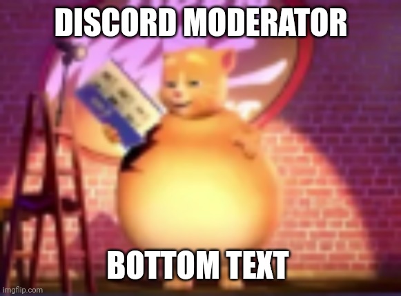 fatass | DISCORD MODERATOR; BOTTOM TEXT | image tagged in fatass | made w/ Imgflip meme maker
