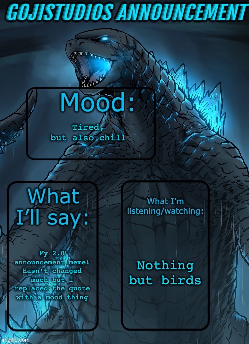 I have updated my announcement meme thing | Tired, but also chill; Nothing but birds; My 2.0 announcement meme! Hasn’t changed much but I replaced the quote with a mood thing | image tagged in gojistudios announcement template 2 0,murder drones | made w/ Imgflip meme maker