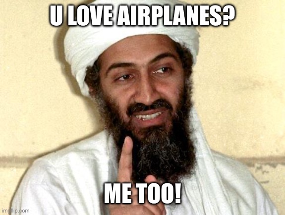 Osama bin Laden | U LOVE AIRPLANES? ME TOO! | image tagged in osama bin laden | made w/ Imgflip meme maker