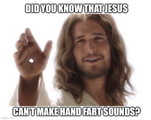 Through him all things are possible, except … | DID YOU KNOW THAT JESUS; CAN’T MAKE HAND FART SOUNDS? | image tagged in jesus hands,fart,noise,sound,immature | made w/ Imgflip meme maker