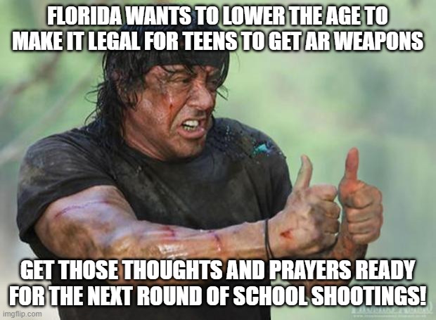 Thumbs Up Rambo | FLORIDA WANTS TO LOWER THE AGE TO MAKE IT LEGAL FOR TEENS TO GET AR WEAPONS; GET THOSE THOUGHTS AND PRAYERS READY FOR THE NEXT ROUND OF SCHOOL SHOOTINGS! | image tagged in thumbs up rambo | made w/ Imgflip meme maker