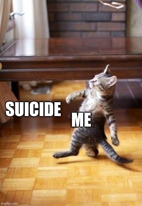 Cool Cat Stroll | ME; SUICIDE | image tagged in memes,cool cat stroll | made w/ Imgflip meme maker