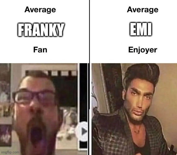 Average Fan vs. Average Enjoyer | EMI; FRANKY | image tagged in average fan vs average enjoyer | made w/ Imgflip meme maker