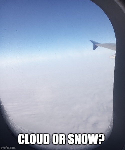 Traveling lol | CLOUD OR SNOW? | image tagged in airplane | made w/ Imgflip meme maker