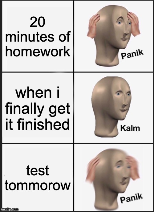 Panik Kalm Panik | 20 minutes of homework; when i finally get it finished; test tommorow | image tagged in memes,panik kalm panik | made w/ Imgflip meme maker