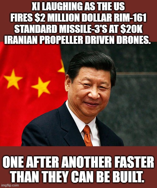 He's not even playing a long game anymore. | XI LAUGHING AS THE US FIRES $2 MILLION DOLLAR RIM-161 STANDARD MISSILE-3'S AT $20K IRANIAN PROPELLER DRIVEN DRONES. ONE AFTER ANOTHER FASTER THAN THEY CAN BE BUILT. | image tagged in xi jinping,sad joe biden | made w/ Imgflip meme maker