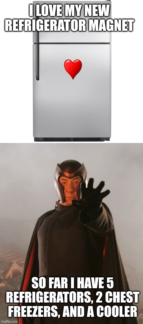 I LOVE MY NEW REFRIGERATOR MAGNET; SO FAR I HAVE 5 REFRIGERATORS, 2 CHEST FREEZERS, AND A COOLER | image tagged in refrigerator meme,magneto | made w/ Imgflip meme maker
