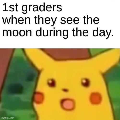 Surprised Pikachu Meme | 1st graders when they see the moon during the day. | image tagged in memes,surprised pikachu | made w/ Imgflip meme maker